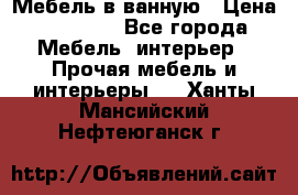 Мебель в ванную › Цена ­ 26 000 - Все города Мебель, интерьер » Прочая мебель и интерьеры   . Ханты-Мансийский,Нефтеюганск г.